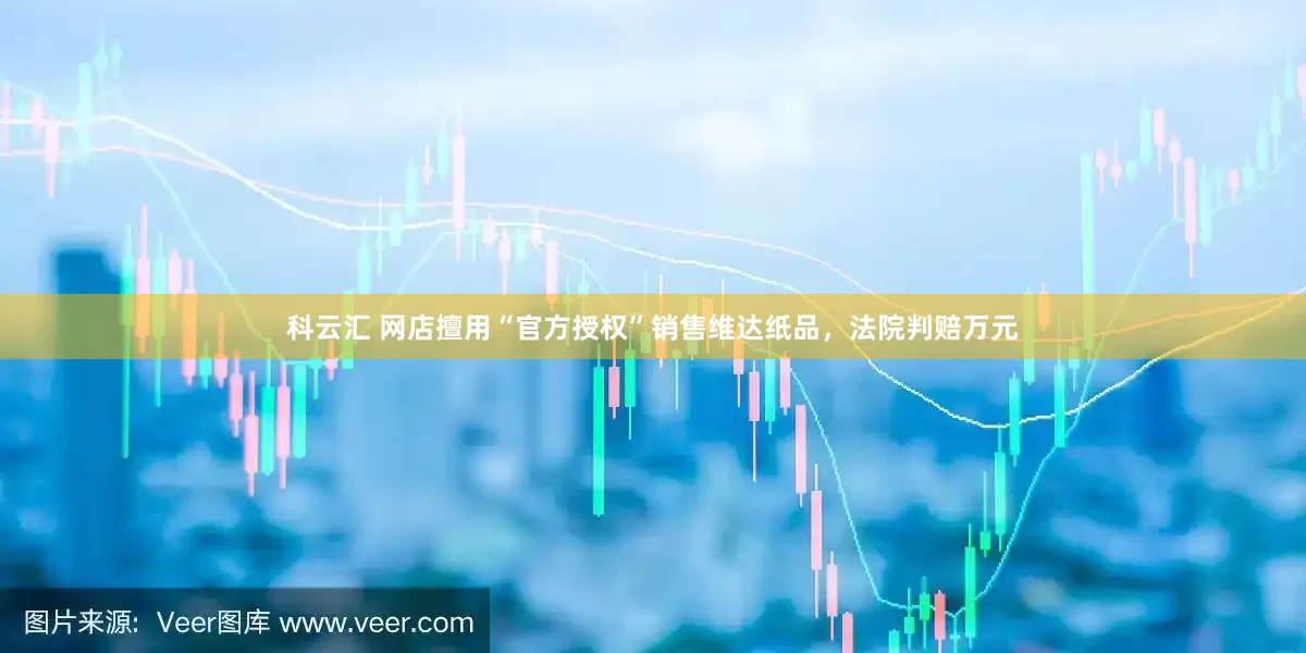 科云汇 网店擅用“官方授权”销售维达纸品，法院判赔万元