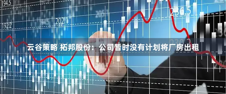 云谷策略 拓邦股份：公司暂时没有计划将厂房出租