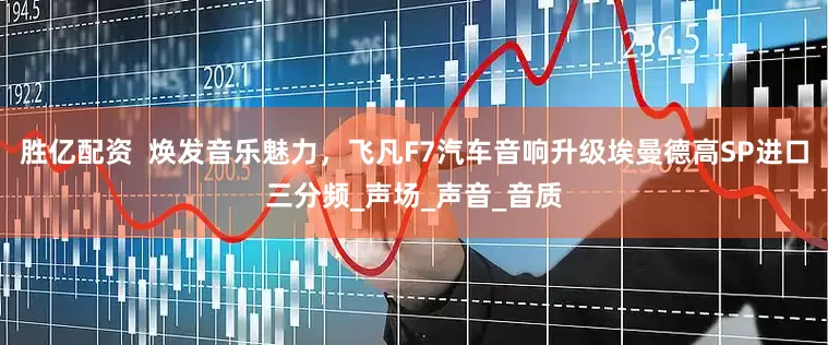 胜亿配资  焕发音乐魅力，飞凡F7汽车音响升级埃曼德高SP进口三分频_声场_声音_音质