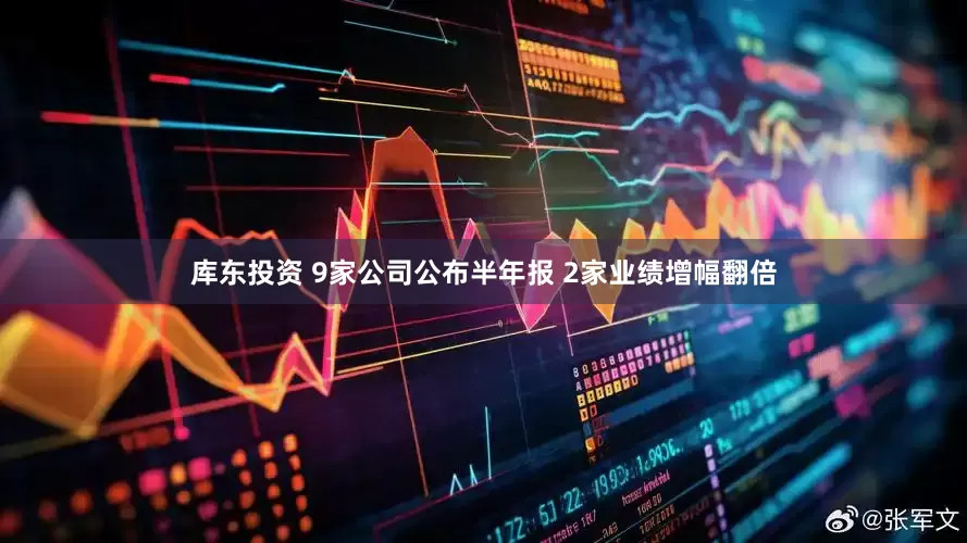 库东投资 9家公司公布半年报 2家业绩增幅翻倍