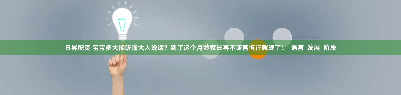 日昇配资 宝宝多大能听懂大人说话？到了这个月龄家长再不谨言慎行就晚了！_语言_发展_阶段