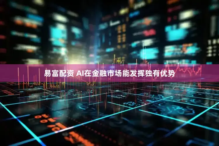 易富配资 AI在金融市场能发挥独有优势