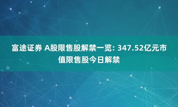 富途证券 A股限售股解禁一览: 347.52亿元市值限售股今日解禁
