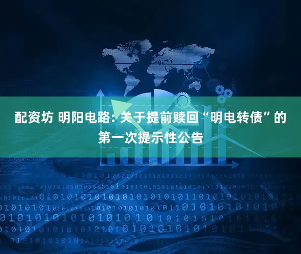 配资坊 明阳电路: 关于提前赎回“明电转债”的第一次提示性公告