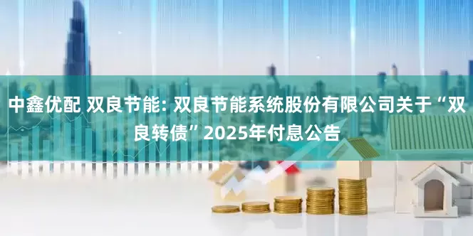 中鑫优配 双良节能: 双良节能系统股份有限公司关于“双良转债”2025年付息公告
