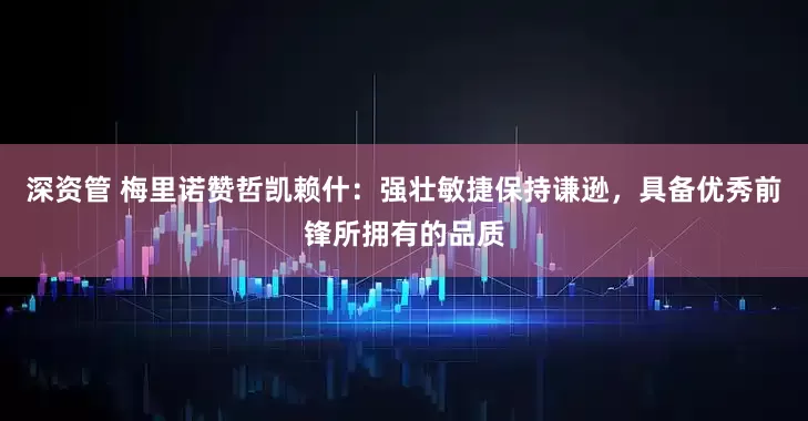 深资管 梅里诺赞哲凯赖什：强壮敏捷保持谦逊，具备优秀前锋所拥有的品质