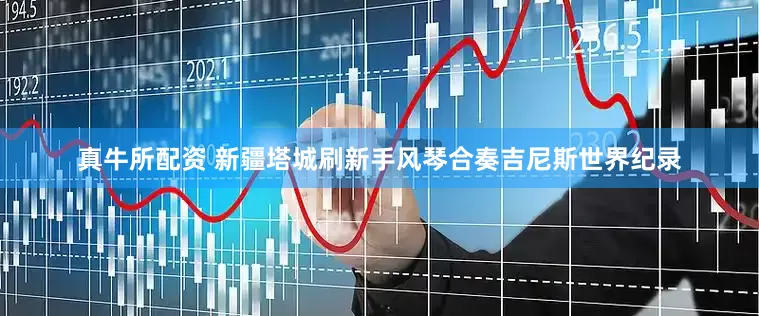真牛所配资 新疆塔城刷新手风琴合奏吉尼斯世界纪录