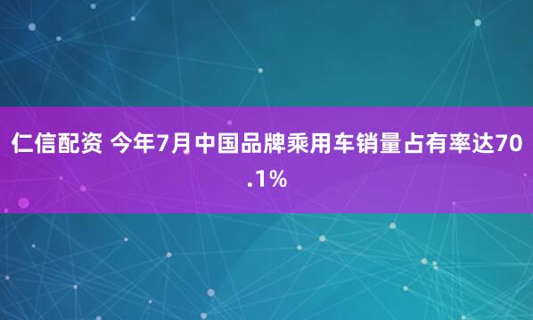 仁信配资 今年7月中国品牌乘用车销量占有率达70.1%