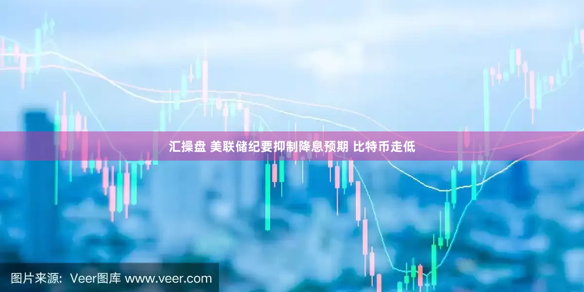 汇操盘 美联储纪要抑制降息预期 比特币走低