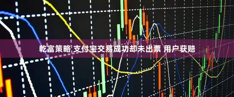乾富策略 支付宝交易成功却未出票 用户获赔