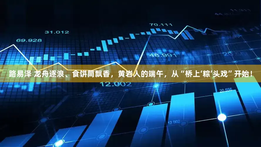 路易泽 龙舟逐浪、食饼筒飘香，黄岩人的端午，从“桥上‘粽’头戏”开始！