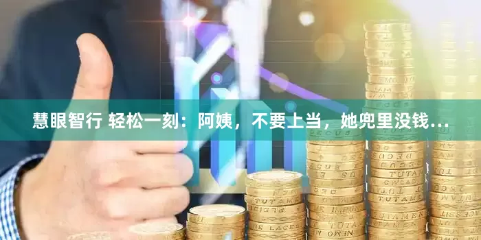 慧眼智行 轻松一刻：阿姨，不要上当，她兜里没钱…
